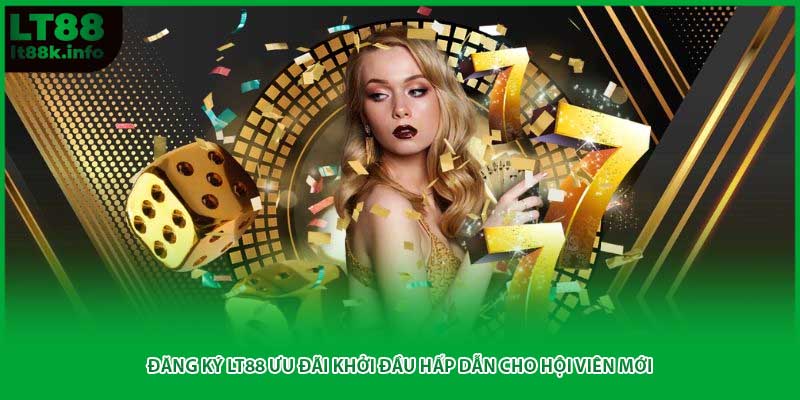 Đăng ký LT88 ưu đãi khởi đầu hấp dẫn cho hội viên mới