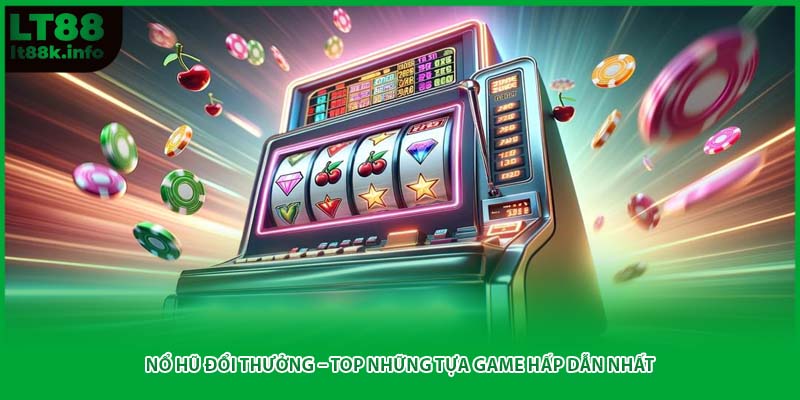Nổ Hũ Đổi Thưởng – Top Những Tựa Game Hấp Dẫn Nhất