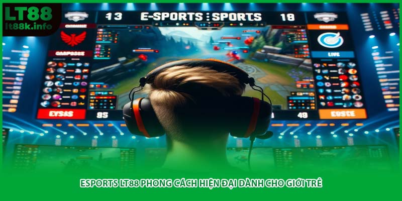 Esports LT88 phong cách hiện đại dành cho giới trẻ