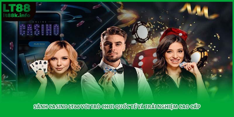 Sảnh Casino LT88 với trò chơi quốc tế và trải nghiệm cao cấp